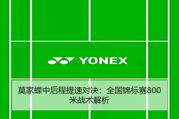 莫家蝶中后程提速对决：全国锦标赛800米战术解析